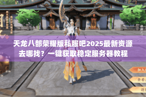 天龙八部荣耀版私服吧2025最新资源去哪找？一键获取稳定服务器教程