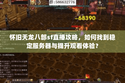 怀旧天龙八部sf直播攻略，如何找到稳定服务器与提升观看体验？