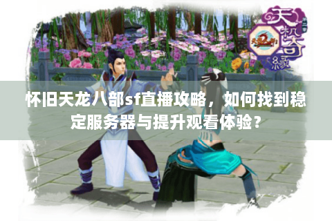 怀旧天龙八部sf直播攻略，如何找到稳定服务器与提升观看体验？
