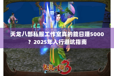 天龙八部私服工作室真的能日赚5000？2025年入行避坑指南