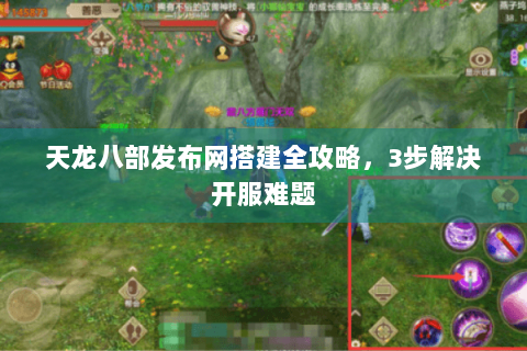 天龙八部发布网搭建全攻略,3步解决开服难题 天龙八部发布网搭建全攻略,3步解决开服难题