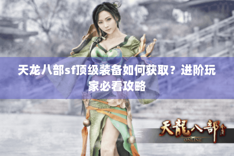 天龙八部sf顶级装备如何获取？进阶玩家必看攻略