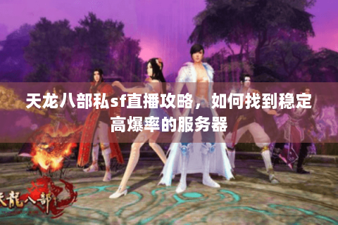 天龙八部私sf直播攻略，如何找到稳定高爆率的服务器