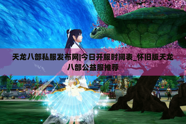 天龙八部私服发布网|今日开服时间表_怀旧版天龙八部公益服推荐
