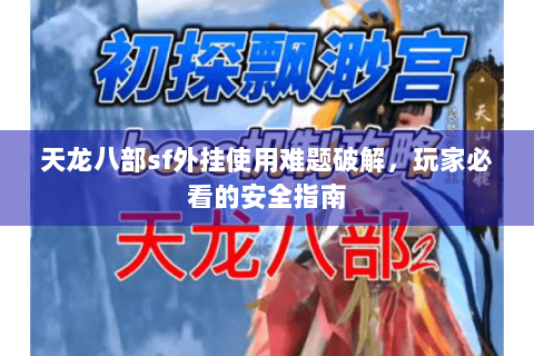 天龙八部sf外挂使用难题破解，玩家必看的安全指南