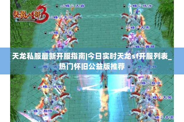 天龙私服最新开服指南|今日实时天龙sf开服列表_热门怀旧公益版推荐