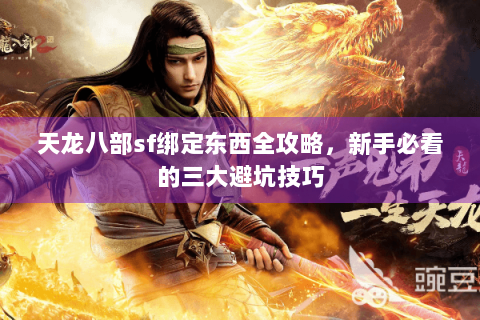 天龙八部sf绑定东西全攻略，新手必看的三大避坑技巧