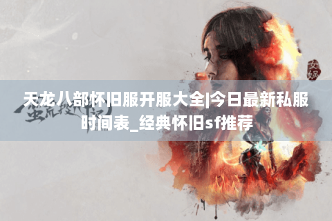 天龙八部怀旧服开服大全|今日最新私服时间表_经典怀旧sf推荐