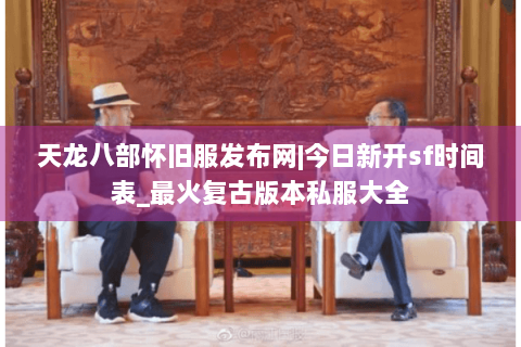 天龙八部怀旧服发布网|今日新开sf时间表_最火复古版本私服大全