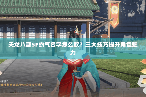 天龙八部SF霸气名字怎么取？三大技巧提升角色魅力