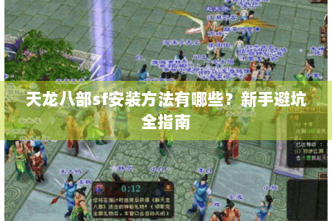 天龙八部sf安装方法有哪些？新手避坑全指南