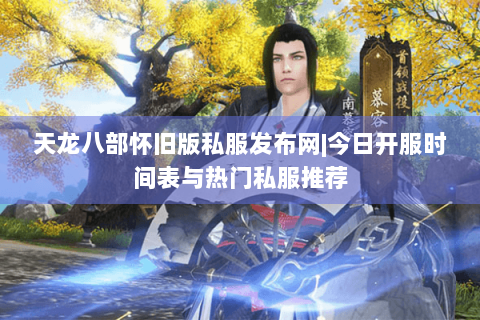 天龙八部怀旧版私服发布网|今日开服时间表与热门私服推荐