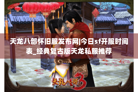 天龙八部怀旧服发布网|今日sf开服时间表_经典复古版天龙私服推荐