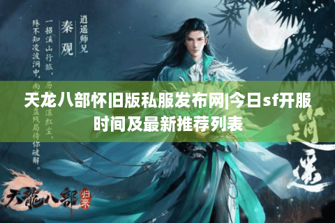 天龙八部怀旧版私服发布网|今日sf开服时间及最新推荐列表