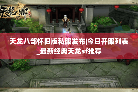 天龙八部怀旧版私服发布|今日开服列表_最新经典天龙sf推荐