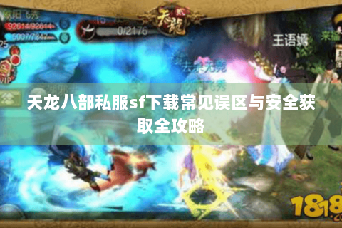 天龙八部私服sf下载常见误区与安全获取全攻略