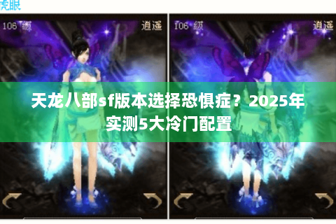 天龙八部sf版本选择恐惧症？2025年实测5大冷门配置