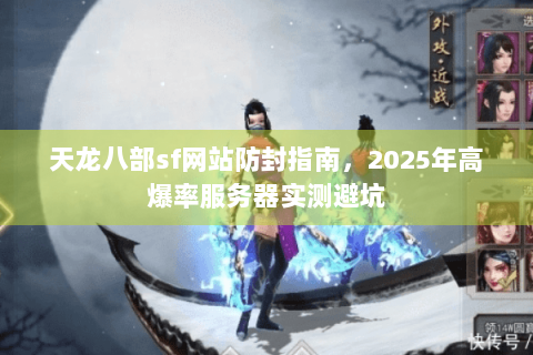 天龙八部sf网站防封指南，2025年高爆率服务器实测避坑