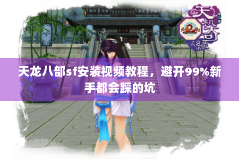 天龙八部sf安装视频教程，避开99%新手都会踩的坑