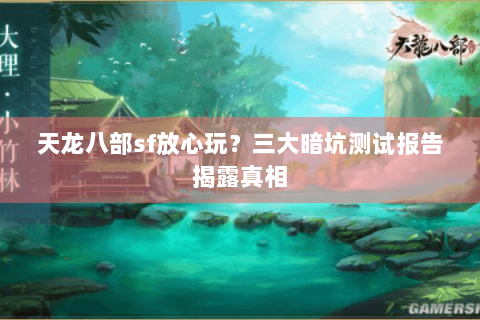 天龙八部sf放心玩？三大暗坑测试报告揭露真相