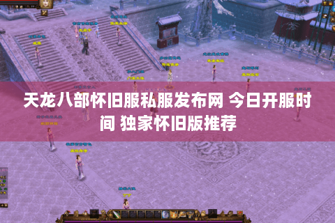 天龙八部怀旧服私服发布网 今日开服时间 独家怀旧版推荐