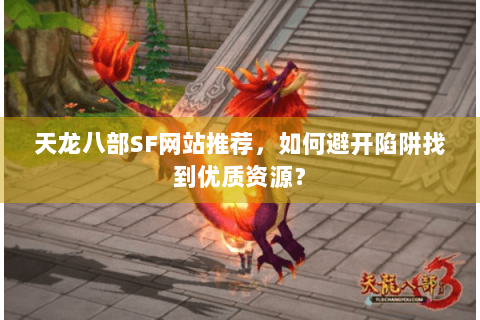天龙八部SF网站推荐，如何避开陷阱找到优质资源？