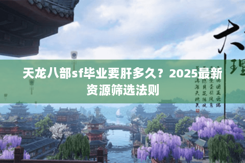 天龙八部sf毕业要肝多久？2025最新资源筛选法则