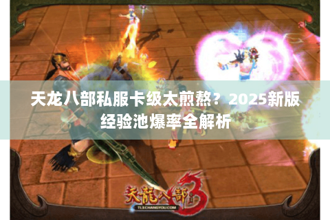 天龙八部私服卡级太煎熬？2025新版经验池爆率全解析