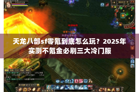 天龙八部sf零氪到底怎么玩？2025年实测不氪金必刷三大冷门服