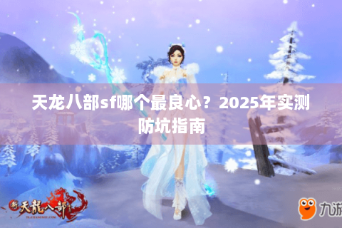 天龙八部sf哪个最良心？2025年实测防坑指南