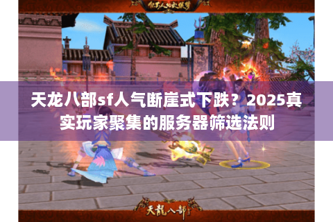 天龙八部sf人气断崖式下跌？2025真实玩家聚集的服务器筛选法则