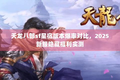 天龙八部sf星宿版本爆率对比，2025新服隐藏福利实测