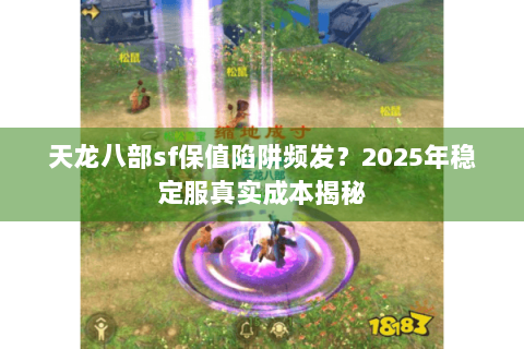 天龙八部sf保值陷阱频发？2025年稳定服真实成本揭秘