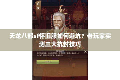天龙八部sf怀旧服如何避坑？老玩家实测三大抗封技巧