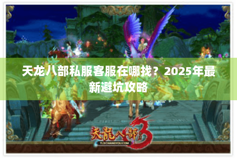 天龙八部私服客服在哪找？2025年最新避坑攻略
