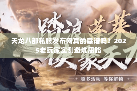 天龙八部私服发布网真的靠谱吗？2025老玩家实测避坑思路