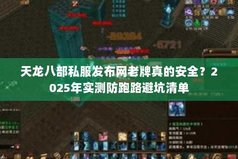 天龙八部私服发布网老牌真的安全？2025年实测防跑路避坑清单