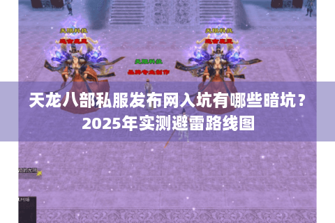 天龙八部私服发布网入坑有哪些暗坑？2025年实测避雷路线图