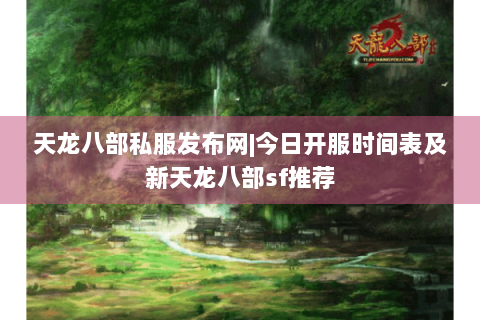 天龙八部私服发布网|今日开服时间表及新天龙八部sf推荐