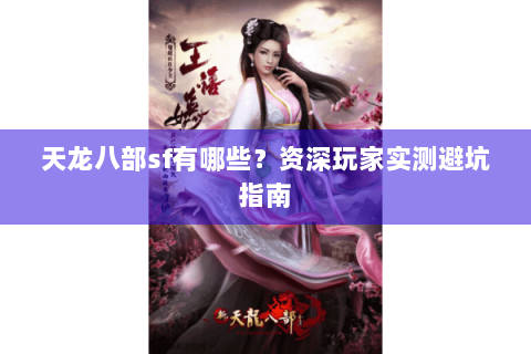 天龙八部sf有哪些？资深玩家实测避坑指南