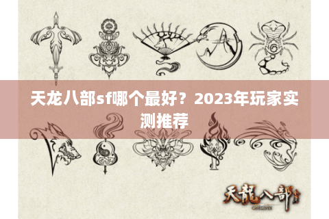 天龙八部sf哪个最好？2023年玩家实测推荐