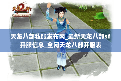 天龙八部私服发布网_最新天龙八部sf开服信息_全网天龙八部开服表