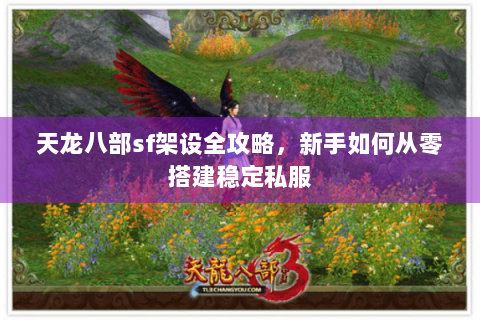 天龙八部sf架设全攻略，新手如何从零搭建稳定私服