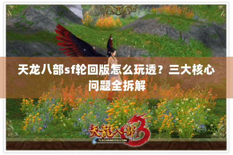 天龙八部sf轮回版怎么玩透？三大核心问题全拆解