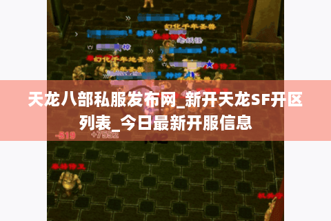 天龙八部私服发布网_新开天龙SF开区列表_今日最新开服信息