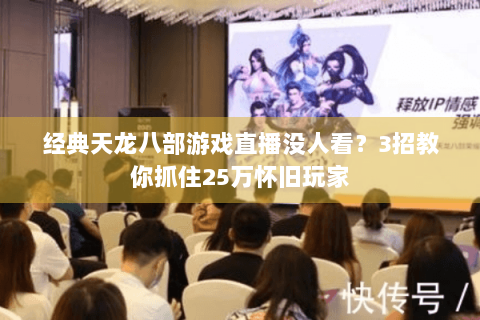 经典天龙八部游戏直播没人看？3招教你抓住25万怀旧玩家