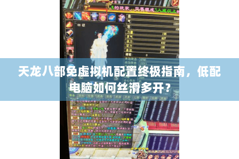 天龙八部免虚拟机配置终极指南，低配电脑如何丝滑多开？