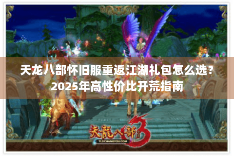 天龙八部怀旧服重返江湖礼包怎么选？2025年高性价比开荒指南
