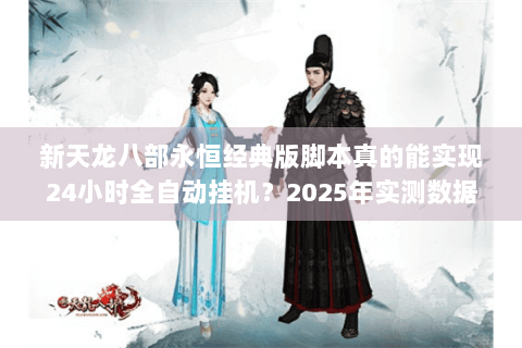 新天龙八部永恒经典版脚本真的能实现24小时全自动挂机？2025年实测数据揭秘