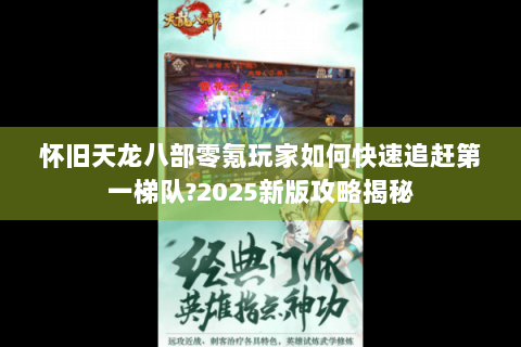 怀旧天龙八部零氪玩家如何快速追赶第一梯队?2025新版攻略揭秘